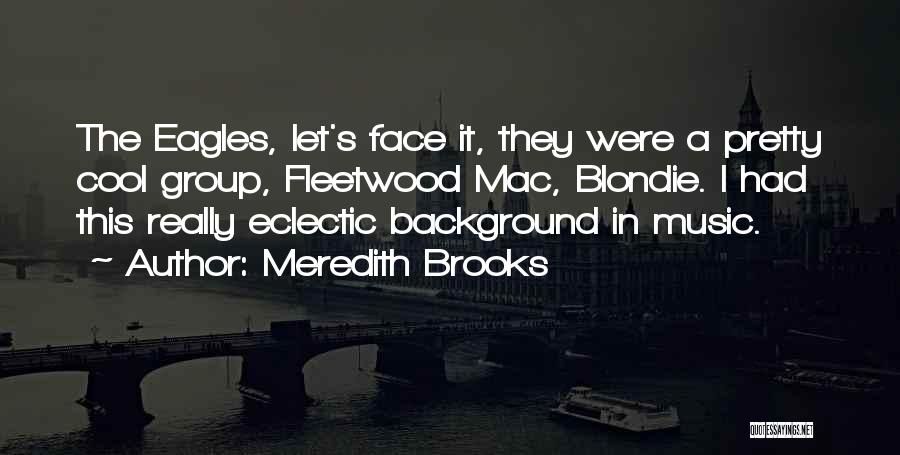 Meredith Brooks Quotes: The Eagles, Let's Face It, They Were A Pretty Cool Group, Fleetwood Mac, Blondie. I Had This Really Eclectic Background