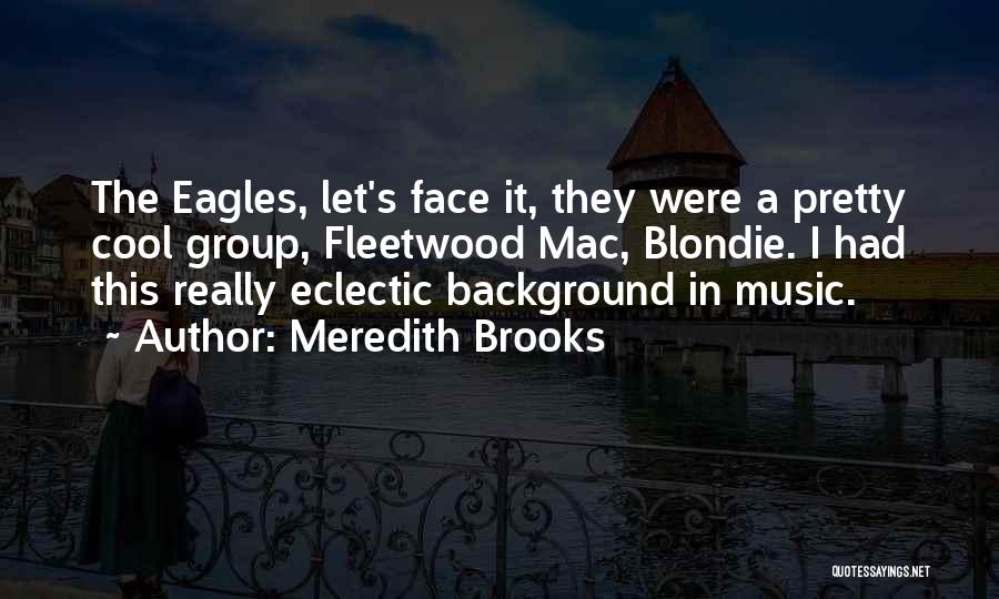 Meredith Brooks Quotes: The Eagles, Let's Face It, They Were A Pretty Cool Group, Fleetwood Mac, Blondie. I Had This Really Eclectic Background