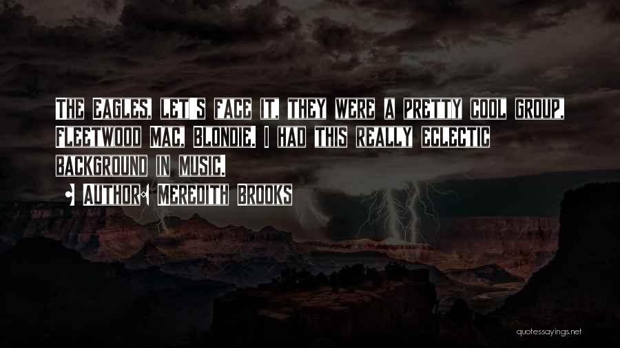 Meredith Brooks Quotes: The Eagles, Let's Face It, They Were A Pretty Cool Group, Fleetwood Mac, Blondie. I Had This Really Eclectic Background