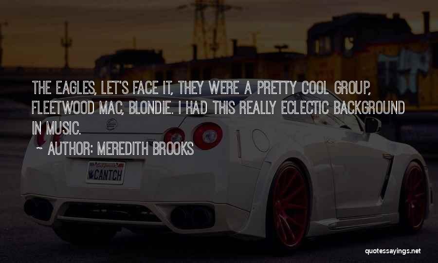 Meredith Brooks Quotes: The Eagles, Let's Face It, They Were A Pretty Cool Group, Fleetwood Mac, Blondie. I Had This Really Eclectic Background