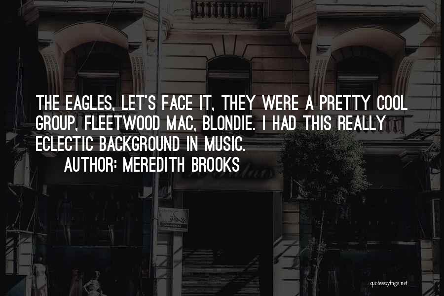 Meredith Brooks Quotes: The Eagles, Let's Face It, They Were A Pretty Cool Group, Fleetwood Mac, Blondie. I Had This Really Eclectic Background