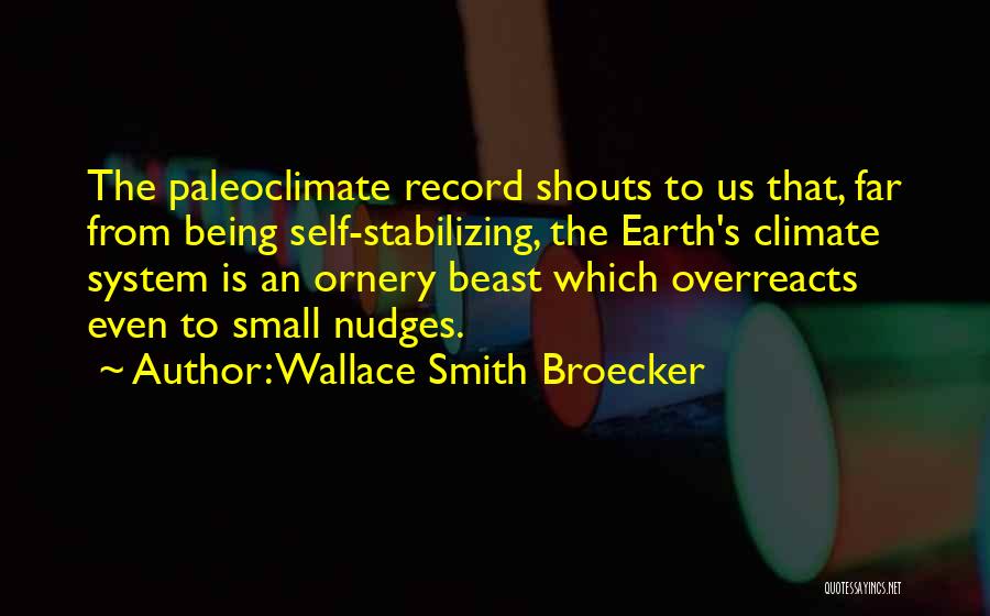 Wallace Smith Broecker Quotes: The Paleoclimate Record Shouts To Us That, Far From Being Self-stabilizing, The Earth's Climate System Is An Ornery Beast Which