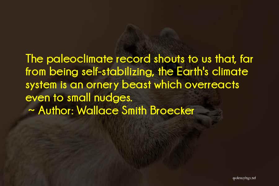 Wallace Smith Broecker Quotes: The Paleoclimate Record Shouts To Us That, Far From Being Self-stabilizing, The Earth's Climate System Is An Ornery Beast Which