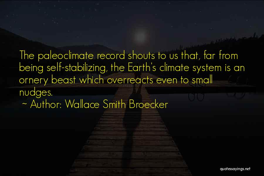 Wallace Smith Broecker Quotes: The Paleoclimate Record Shouts To Us That, Far From Being Self-stabilizing, The Earth's Climate System Is An Ornery Beast Which