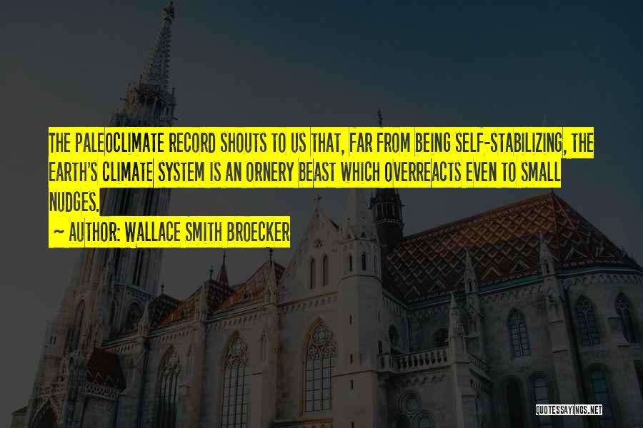 Wallace Smith Broecker Quotes: The Paleoclimate Record Shouts To Us That, Far From Being Self-stabilizing, The Earth's Climate System Is An Ornery Beast Which