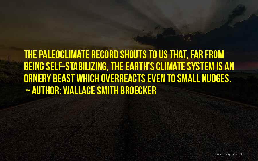 Wallace Smith Broecker Quotes: The Paleoclimate Record Shouts To Us That, Far From Being Self-stabilizing, The Earth's Climate System Is An Ornery Beast Which