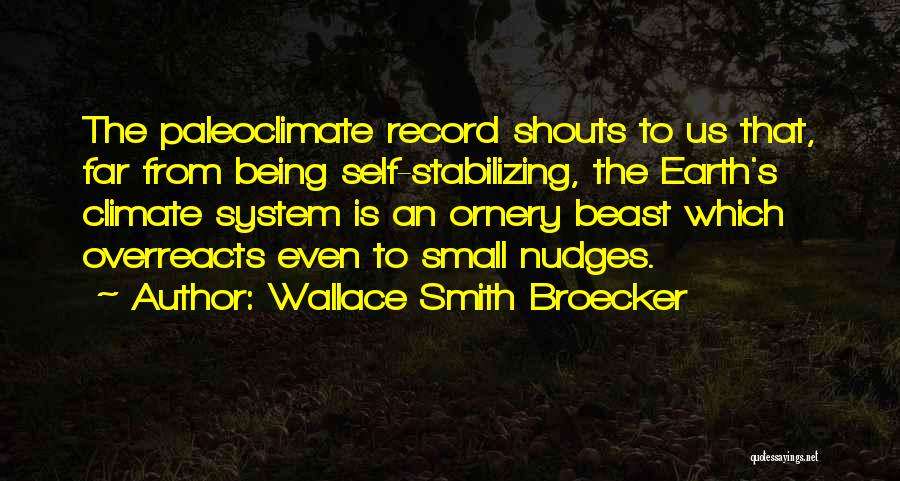 Wallace Smith Broecker Quotes: The Paleoclimate Record Shouts To Us That, Far From Being Self-stabilizing, The Earth's Climate System Is An Ornery Beast Which