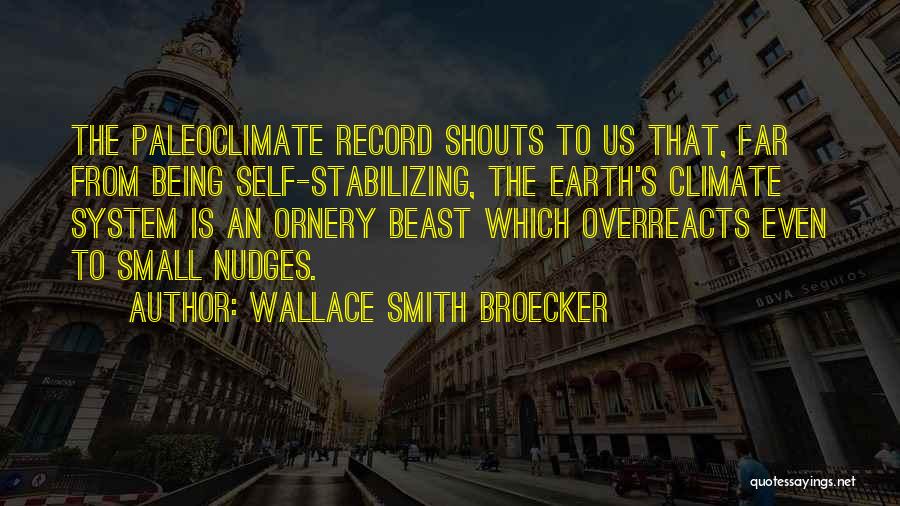 Wallace Smith Broecker Quotes: The Paleoclimate Record Shouts To Us That, Far From Being Self-stabilizing, The Earth's Climate System Is An Ornery Beast Which