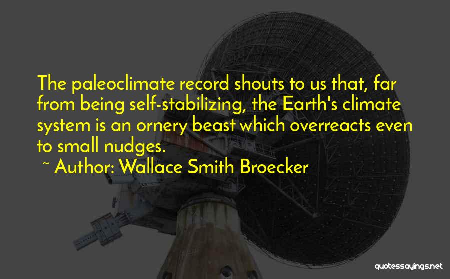 Wallace Smith Broecker Quotes: The Paleoclimate Record Shouts To Us That, Far From Being Self-stabilizing, The Earth's Climate System Is An Ornery Beast Which