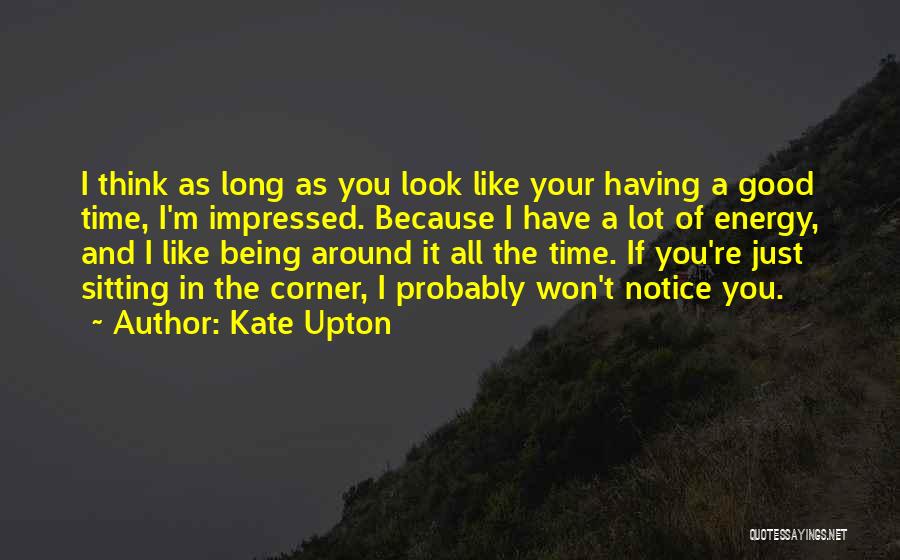 Kate Upton Quotes: I Think As Long As You Look Like Your Having A Good Time, I'm Impressed. Because I Have A Lot