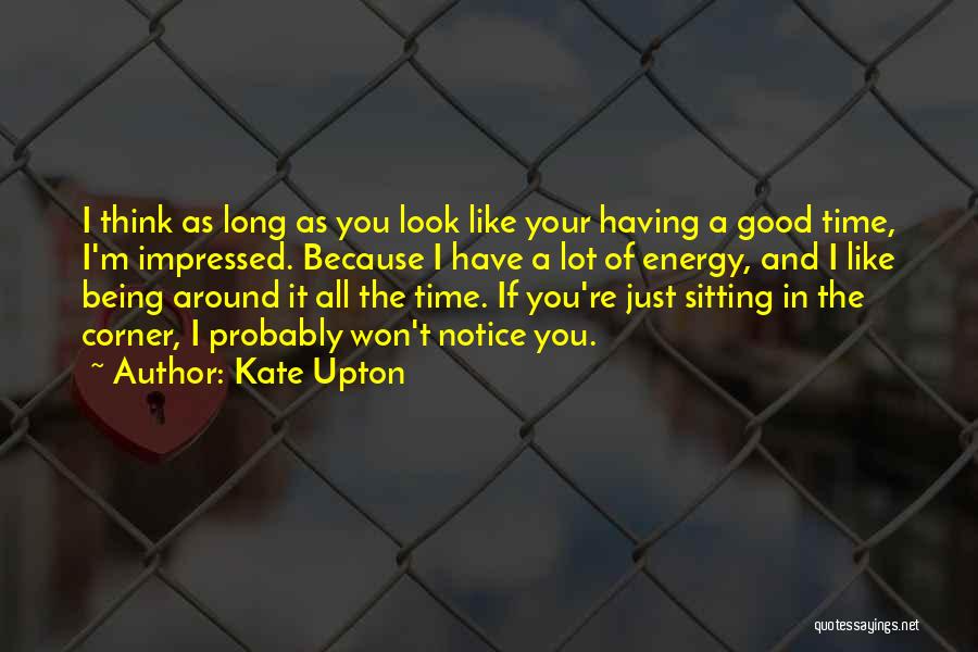 Kate Upton Quotes: I Think As Long As You Look Like Your Having A Good Time, I'm Impressed. Because I Have A Lot