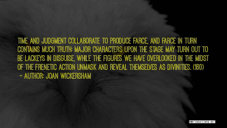 Joan Wickersham Quotes: Time And Judgment Collaborate To Produce Farce, And Farce In Turn Contains Much Truth; Major Characters Upon The Stage May