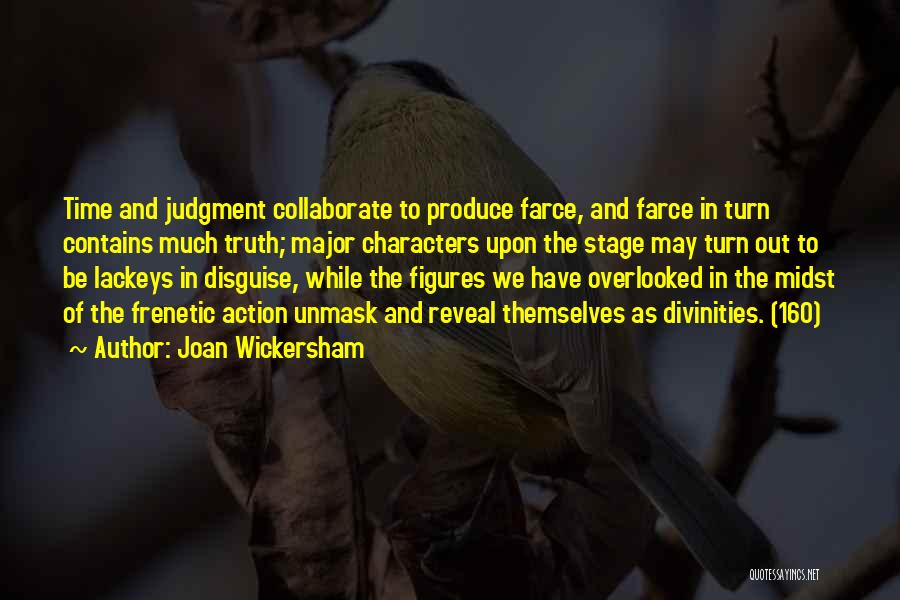 Joan Wickersham Quotes: Time And Judgment Collaborate To Produce Farce, And Farce In Turn Contains Much Truth; Major Characters Upon The Stage May