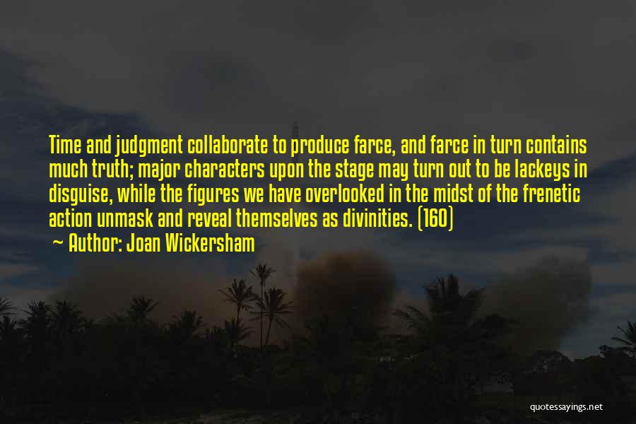 Joan Wickersham Quotes: Time And Judgment Collaborate To Produce Farce, And Farce In Turn Contains Much Truth; Major Characters Upon The Stage May