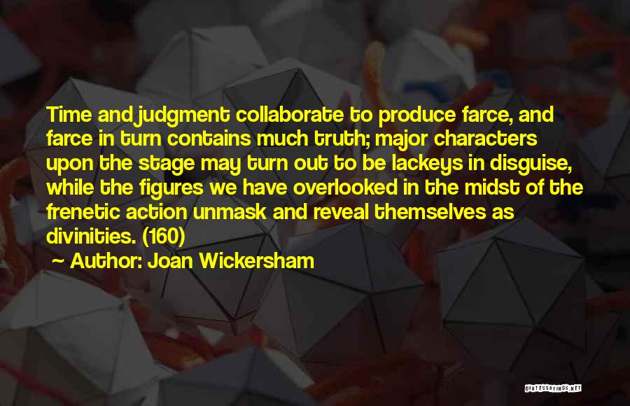 Joan Wickersham Quotes: Time And Judgment Collaborate To Produce Farce, And Farce In Turn Contains Much Truth; Major Characters Upon The Stage May