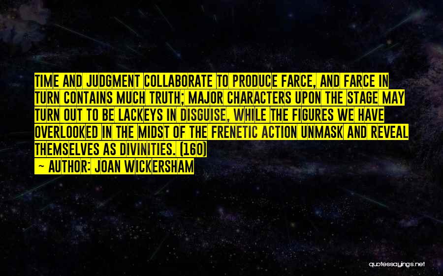 Joan Wickersham Quotes: Time And Judgment Collaborate To Produce Farce, And Farce In Turn Contains Much Truth; Major Characters Upon The Stage May