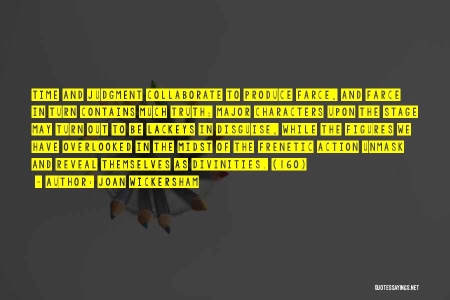 Joan Wickersham Quotes: Time And Judgment Collaborate To Produce Farce, And Farce In Turn Contains Much Truth; Major Characters Upon The Stage May