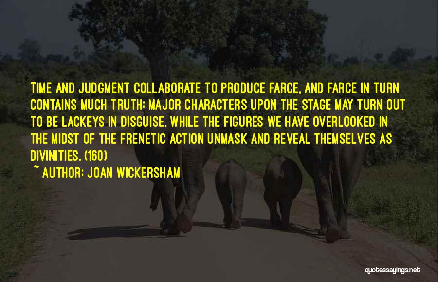 Joan Wickersham Quotes: Time And Judgment Collaborate To Produce Farce, And Farce In Turn Contains Much Truth; Major Characters Upon The Stage May