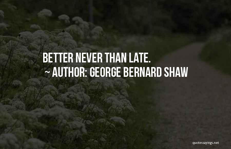 George Bernard Shaw Quotes: Better Never Than Late.