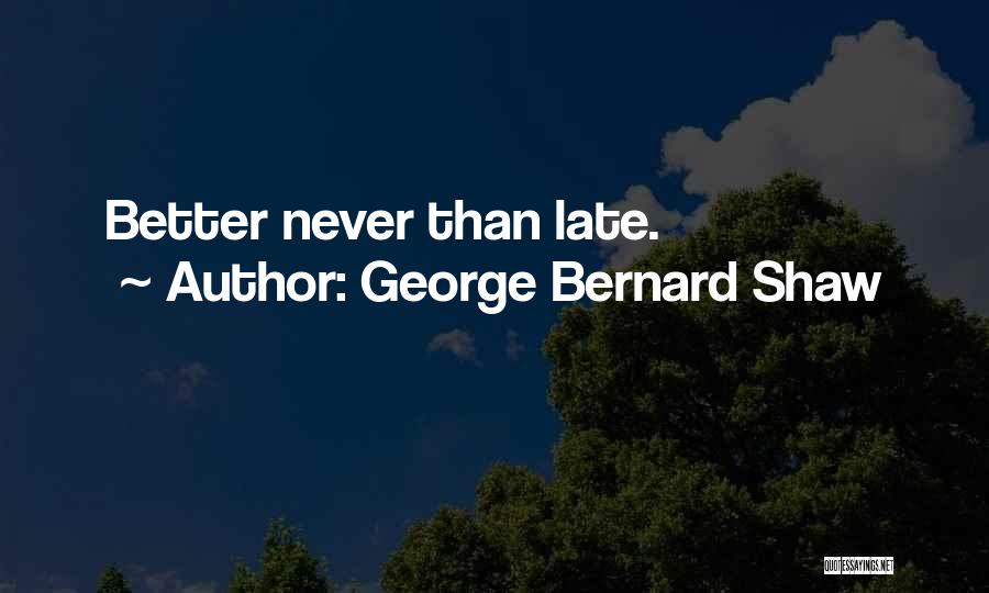 George Bernard Shaw Quotes: Better Never Than Late.