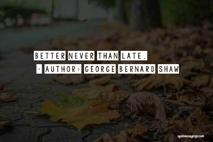 George Bernard Shaw Quotes: Better Never Than Late.