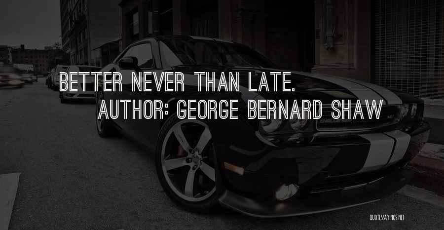 George Bernard Shaw Quotes: Better Never Than Late.