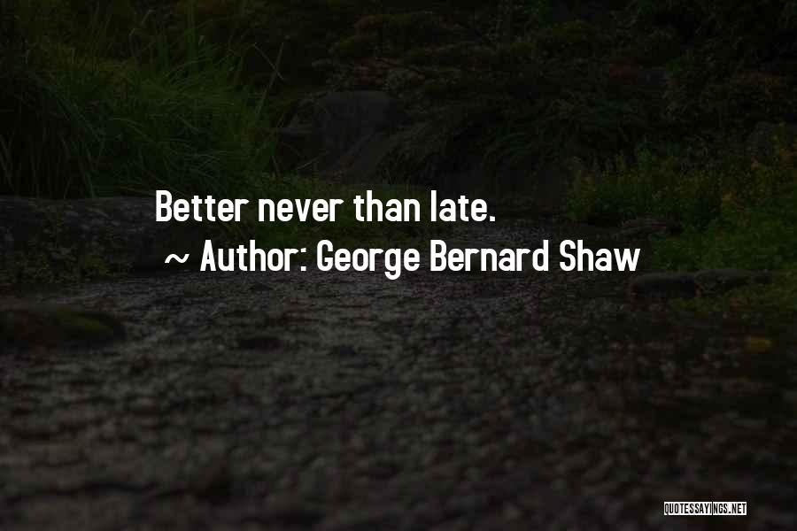 George Bernard Shaw Quotes: Better Never Than Late.