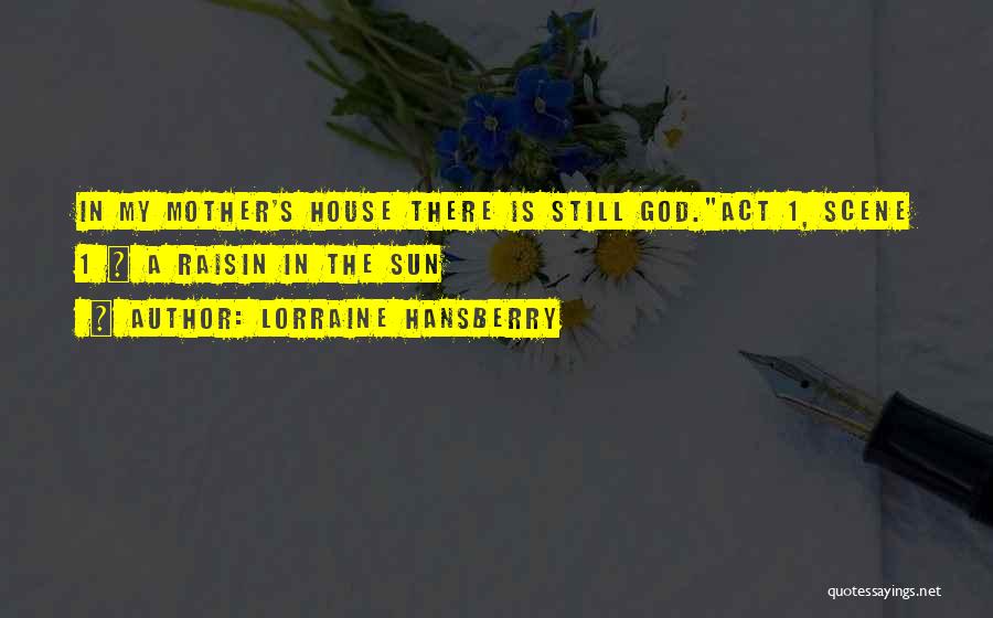 Lorraine Hansberry Quotes: In My Mother's House There Is Still God.act 1, Scene 1 ~ A Raisin In The Sun