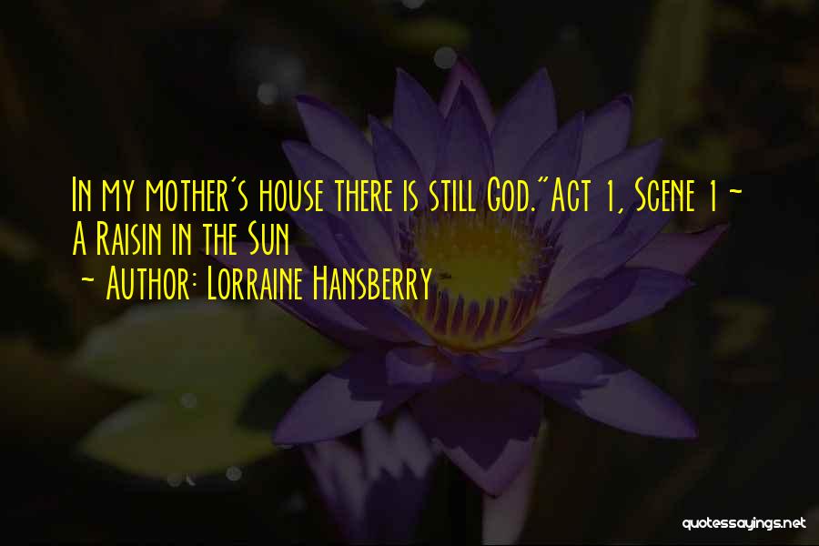 Lorraine Hansberry Quotes: In My Mother's House There Is Still God.act 1, Scene 1 ~ A Raisin In The Sun