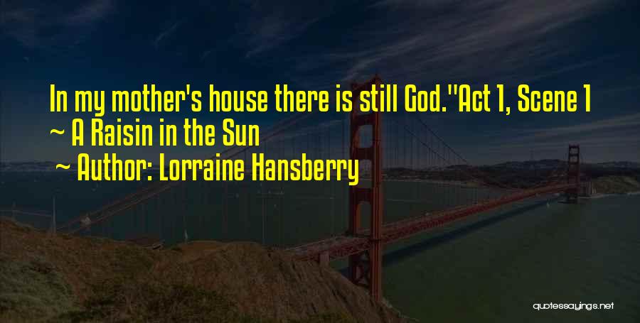 Lorraine Hansberry Quotes: In My Mother's House There Is Still God.act 1, Scene 1 ~ A Raisin In The Sun