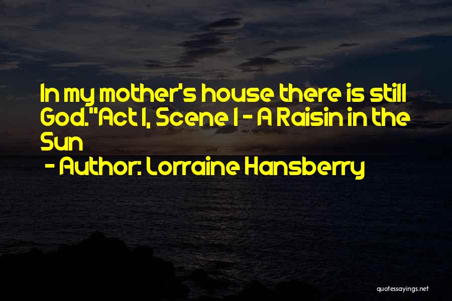 Lorraine Hansberry Quotes: In My Mother's House There Is Still God.act 1, Scene 1 ~ A Raisin In The Sun