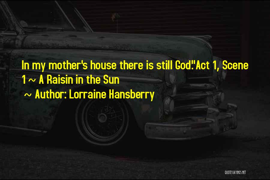 Lorraine Hansberry Quotes: In My Mother's House There Is Still God.act 1, Scene 1 ~ A Raisin In The Sun