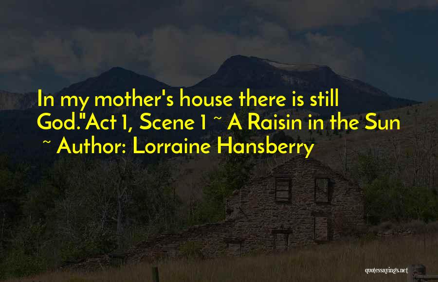 Lorraine Hansberry Quotes: In My Mother's House There Is Still God.act 1, Scene 1 ~ A Raisin In The Sun