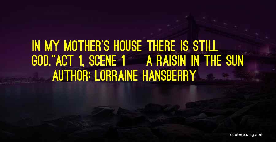 Lorraine Hansberry Quotes: In My Mother's House There Is Still God.act 1, Scene 1 ~ A Raisin In The Sun