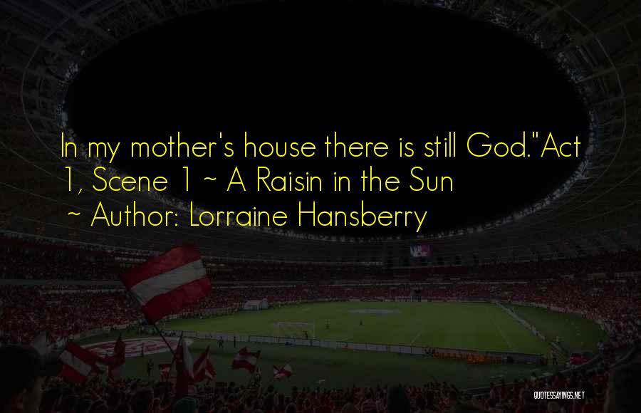 Lorraine Hansberry Quotes: In My Mother's House There Is Still God.act 1, Scene 1 ~ A Raisin In The Sun