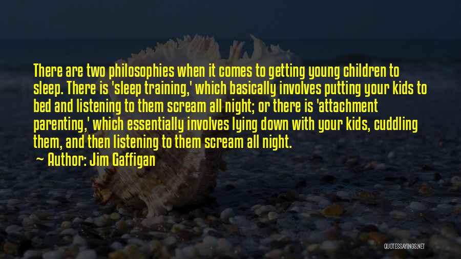 Jim Gaffigan Quotes: There Are Two Philosophies When It Comes To Getting Young Children To Sleep. There Is 'sleep Training,' Which Basically Involves