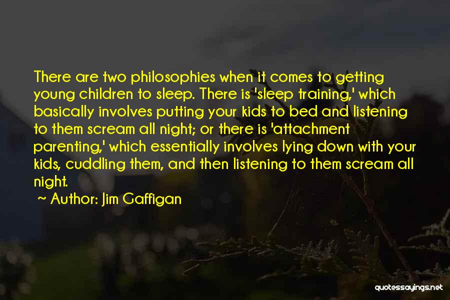 Jim Gaffigan Quotes: There Are Two Philosophies When It Comes To Getting Young Children To Sleep. There Is 'sleep Training,' Which Basically Involves
