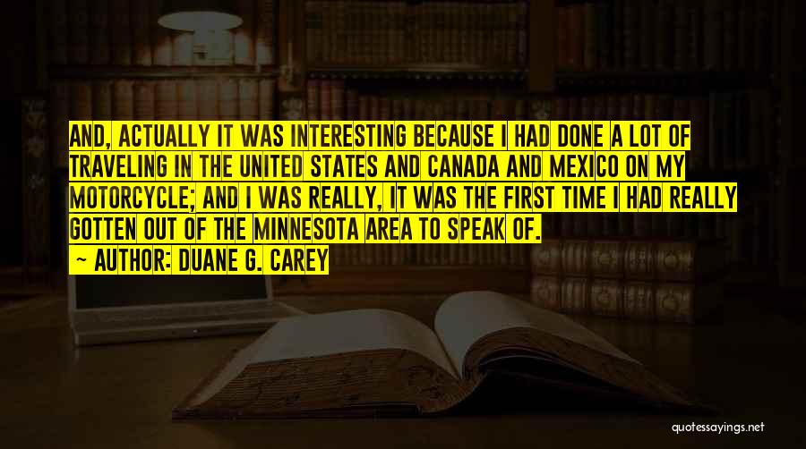 Duane G. Carey Quotes: And, Actually It Was Interesting Because I Had Done A Lot Of Traveling In The United States And Canada And