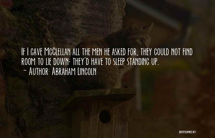 Abraham Lincoln Quotes: If I Gave Mcclellan All The Men He Asked For, They Could Not Find Room To Lie Down; They'd Have