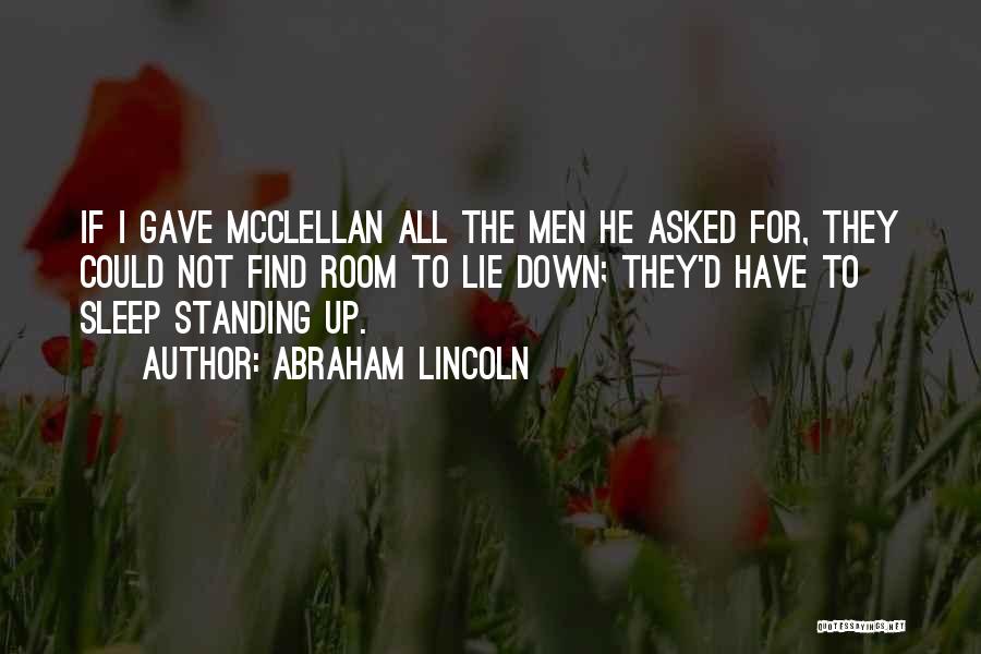 Abraham Lincoln Quotes: If I Gave Mcclellan All The Men He Asked For, They Could Not Find Room To Lie Down; They'd Have