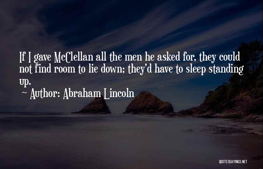Abraham Lincoln Quotes: If I Gave Mcclellan All The Men He Asked For, They Could Not Find Room To Lie Down; They'd Have