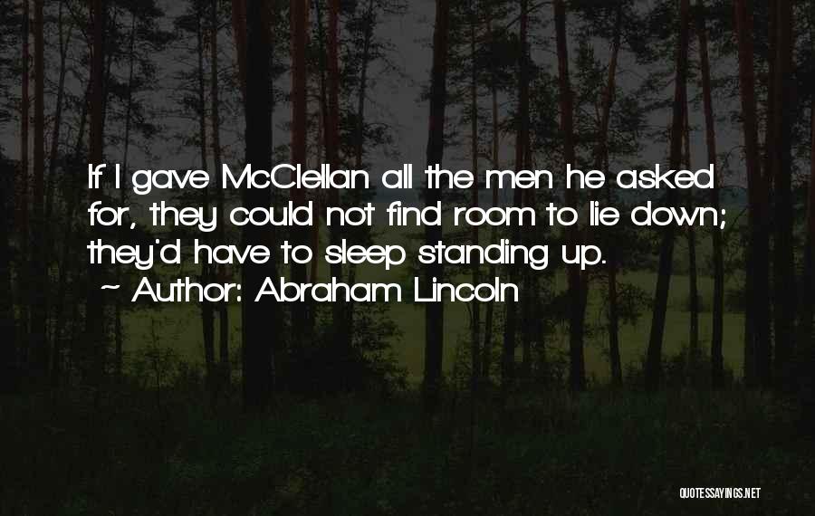Abraham Lincoln Quotes: If I Gave Mcclellan All The Men He Asked For, They Could Not Find Room To Lie Down; They'd Have