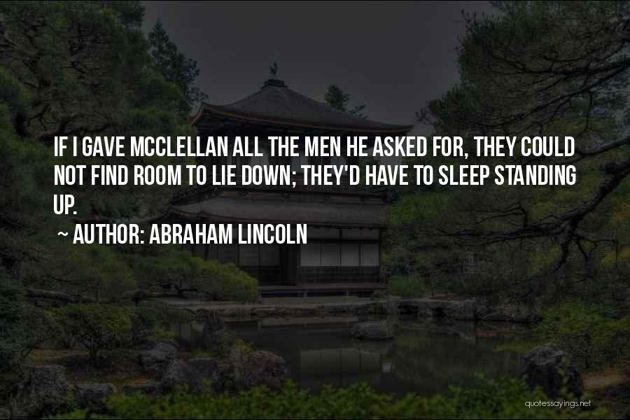 Abraham Lincoln Quotes: If I Gave Mcclellan All The Men He Asked For, They Could Not Find Room To Lie Down; They'd Have