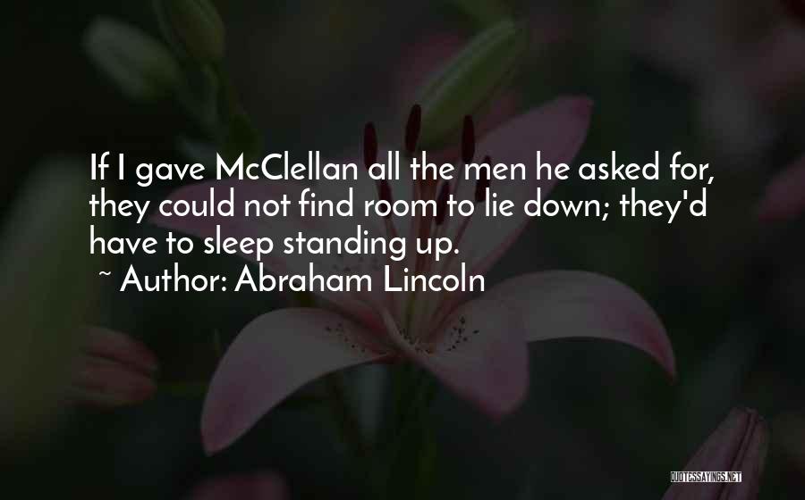 Abraham Lincoln Quotes: If I Gave Mcclellan All The Men He Asked For, They Could Not Find Room To Lie Down; They'd Have