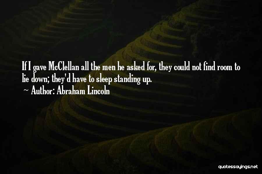 Abraham Lincoln Quotes: If I Gave Mcclellan All The Men He Asked For, They Could Not Find Room To Lie Down; They'd Have