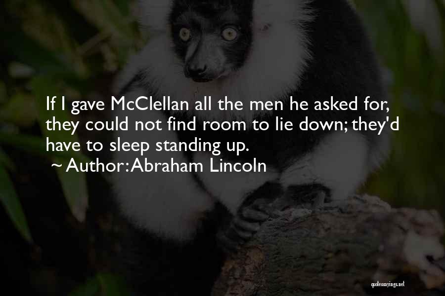 Abraham Lincoln Quotes: If I Gave Mcclellan All The Men He Asked For, They Could Not Find Room To Lie Down; They'd Have