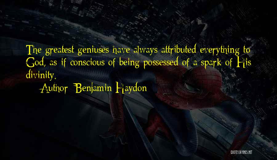 Benjamin Haydon Quotes: The Greatest Geniuses Have Always Attributed Everything To God, As If Conscious Of Being Possessed Of A Spark Of His