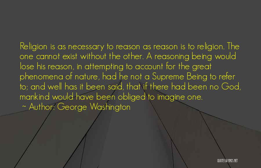 George Washington Quotes: Religion Is As Necessary To Reason As Reason Is To Religion. The One Cannot Exist Without The Other. A Reasoning