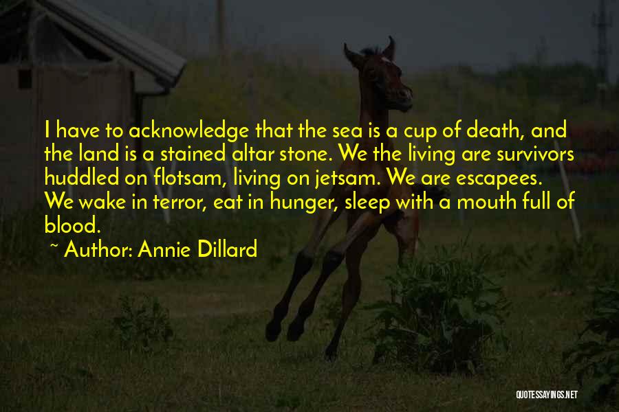 Annie Dillard Quotes: I Have To Acknowledge That The Sea Is A Cup Of Death, And The Land Is A Stained Altar Stone.