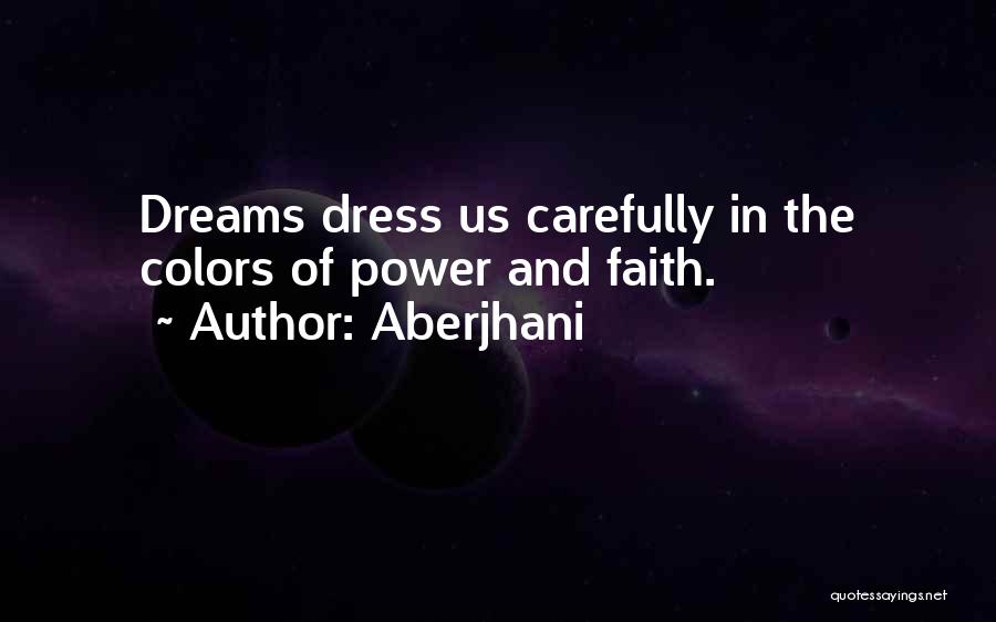 Aberjhani Quotes: Dreams Dress Us Carefully In The Colors Of Power And Faith.